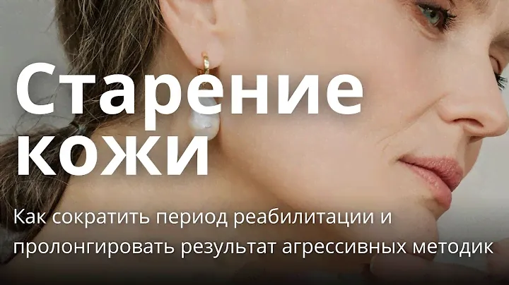 Старение кожи. Как сократить реабилитацию и пролонгировать результат после агрессивных методик