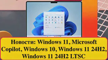 Новости: Windows 11, Microsoft Copilot, Windows 10, Windows 11 24H2, Windows 11 24H2 LTSC.