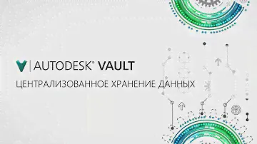 Autodesk Vault 2016. Централизованное хранение инженерных данных