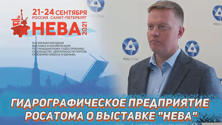 ГЕНДИРЕКТОР ГИДРОГРАФИЧЕСКОГО ПРЕДПРИЯТИЯ РОСАТОМА О ВЫСТАВКЕ "НЕВА-2021"